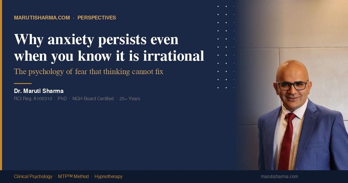 Dr. Maruti Sharma — Why anxiety persists even when you know it is irrational — MTP™ Method clinical psychology India